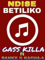 Download - Gass kills _NDISE BETILIKO ft Kacha-4 & Bankx